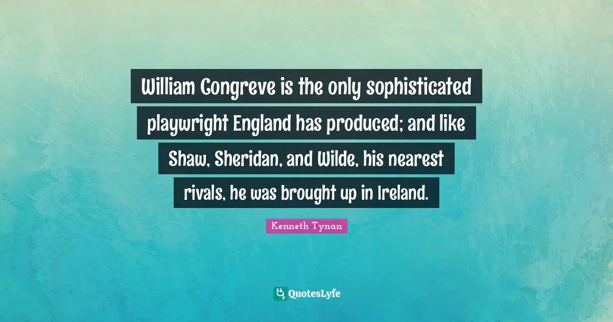 Playwright Quotes: "William Congreve is the only sophisticated playwright England has produced; and like Shaw, Sheridan, and Wilde, his nearest rivals, he was brought up in Ireland."