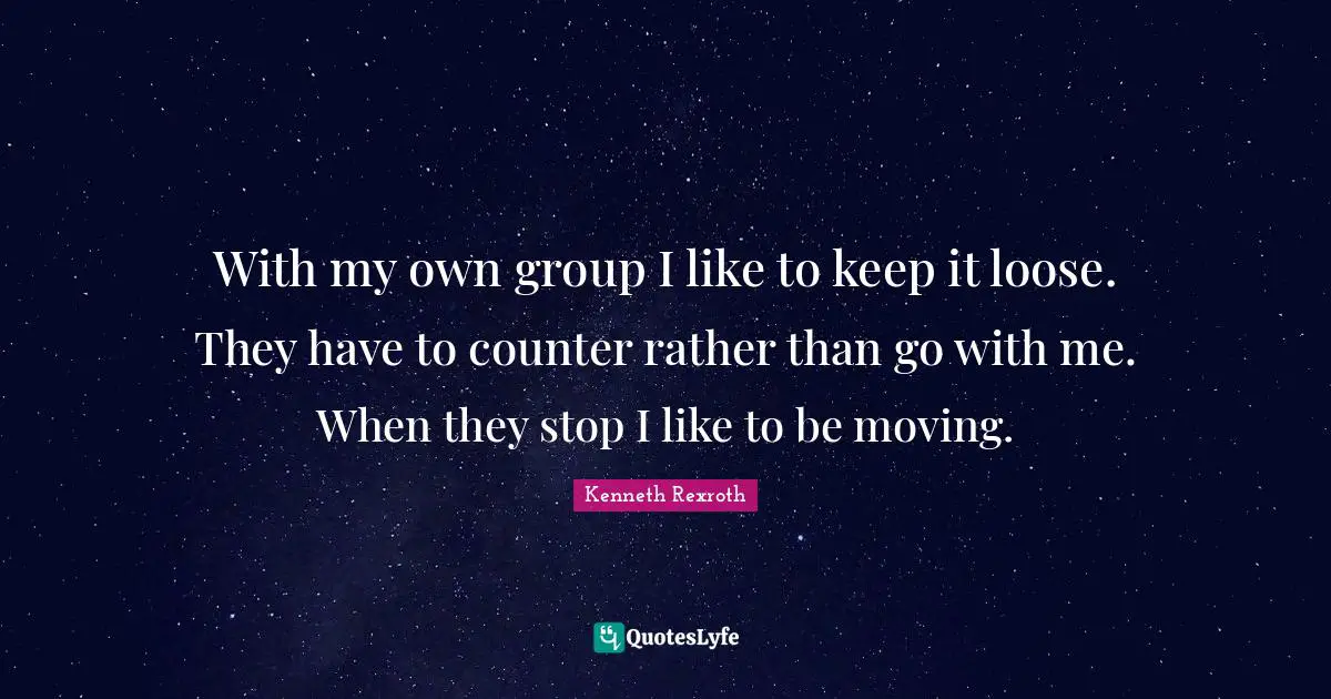 With my own group I like to keep it loose. They have to counter rather than go with me. When they stop I like to be moving.