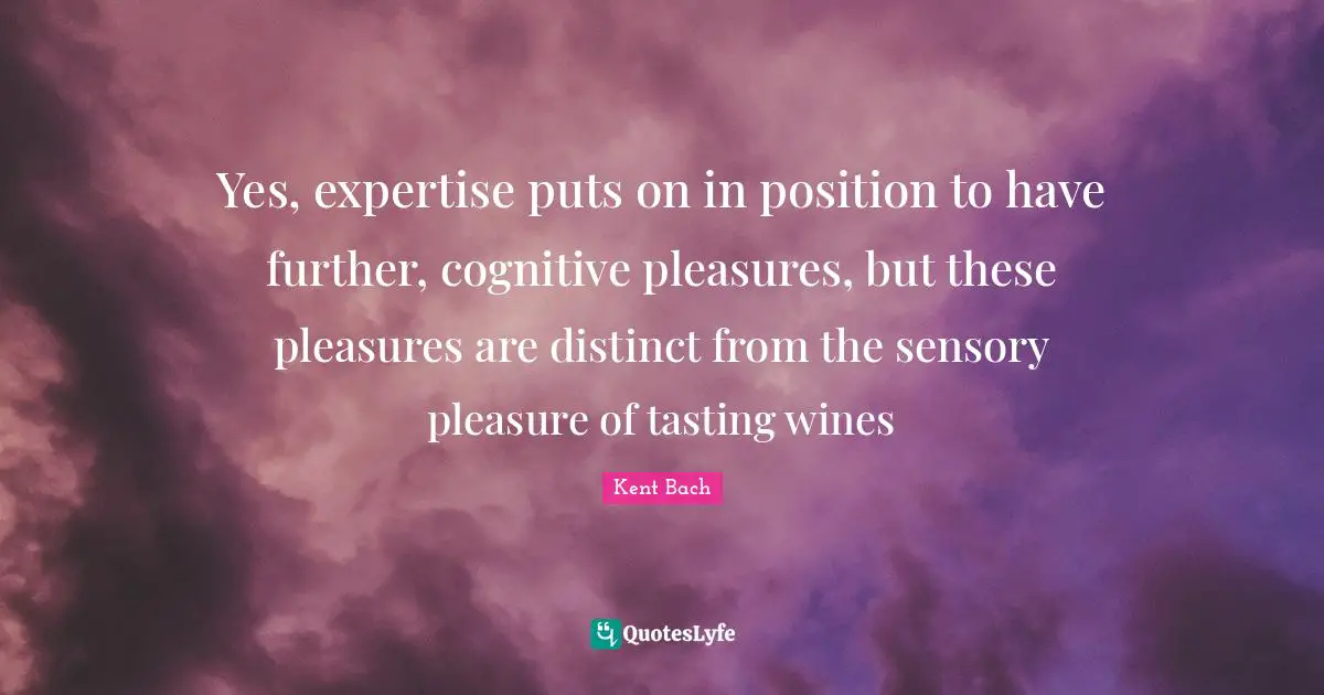Yes, expertise puts on in position to have further, cognitive pleasures, but these pleasures are distinct from the sensory pleasure of tasting wines