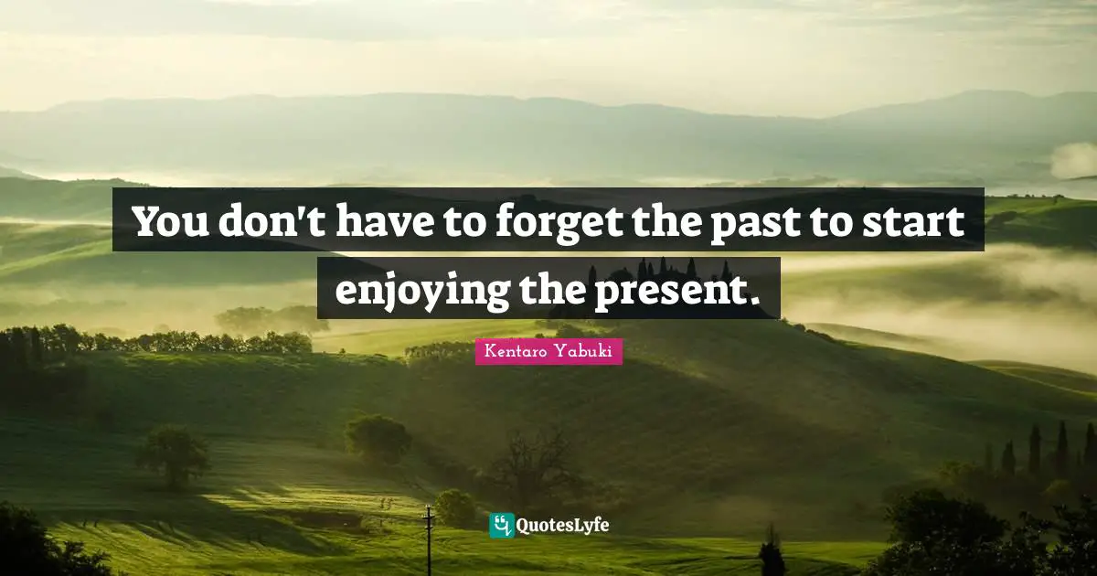 Forget The Past Quotes: "You don't have to forget the past to start enjoying the present."