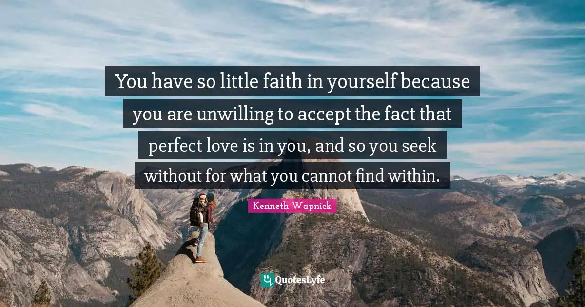 Unwilling Quotes: "You have so little faith in yourself because you are unwilling to accept the fact that perfect love is in you, and so you seek without for what you cannot find within."