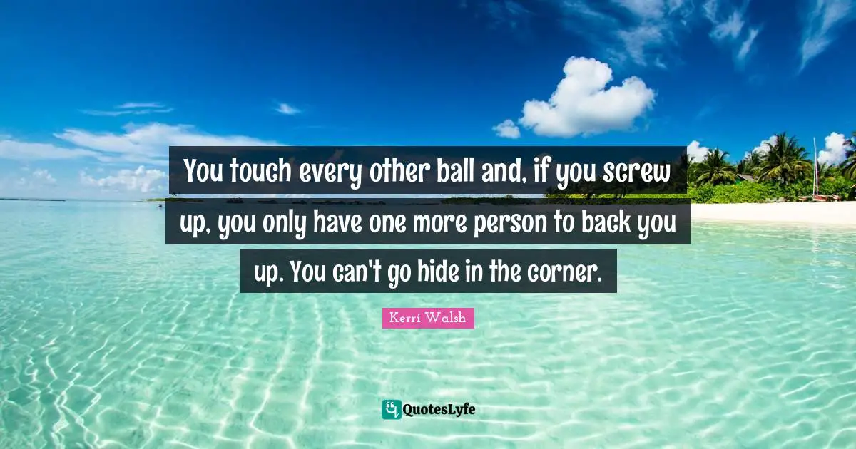 You touch every other ball and, if you screw up, you only have one more person to back you up. You can't go hide in the corner.
