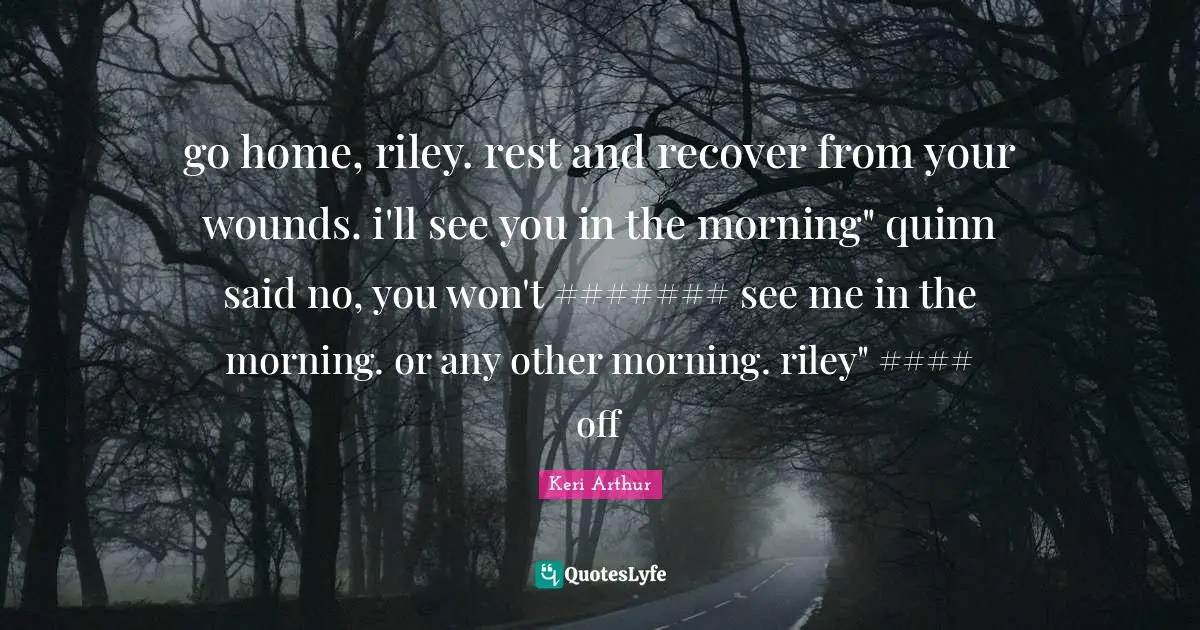 go home, riley. rest and recover from your wounds. i'll see you in the morning" quinn said no, you won't ####### see me in the morning. or any other morning. riley" #### off