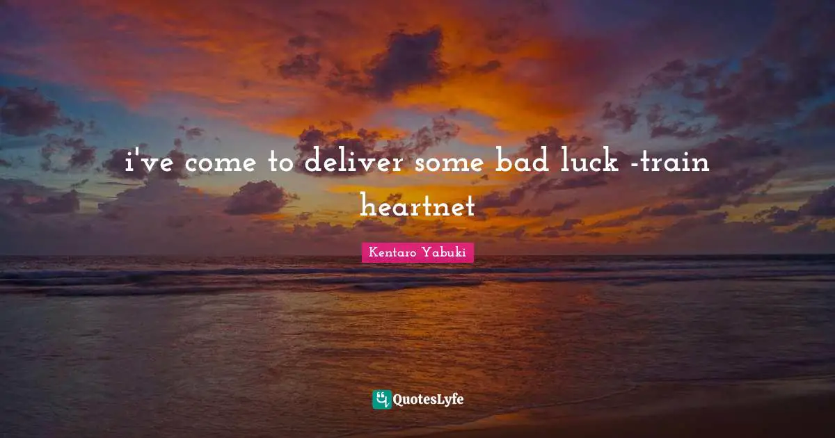 i've come to deliver some bad luck -train heartnet