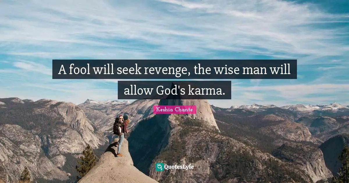 A fool will seek revenge, the wise man will allow God's karma.