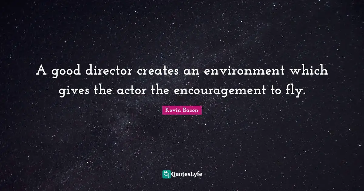 Kevin Bacon Quotes: "A good director creates an environment which gives the actor the encouragement to fly."
