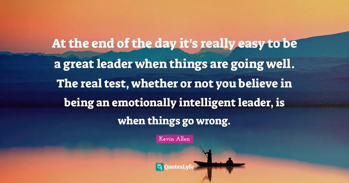 When Things Go Wrong Quotes: "At the end of the day it's really easy to be a great leader when things are going well. The real test, whether or not you believe in being an emotionally intelligent leader, is when things go wrong."