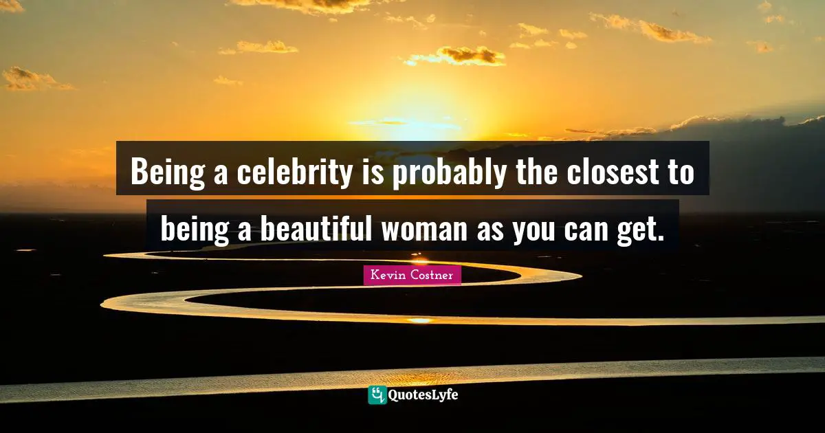 Being a celebrity is probably the closest to being a beautiful woman as you can get.