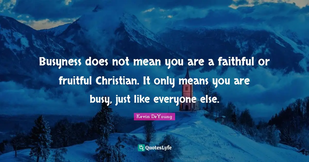Kevin DeYoung Quotes: "Busyness does not mean you are a faithful or fruitful Christian. It only means you are busy, just like everyone else."