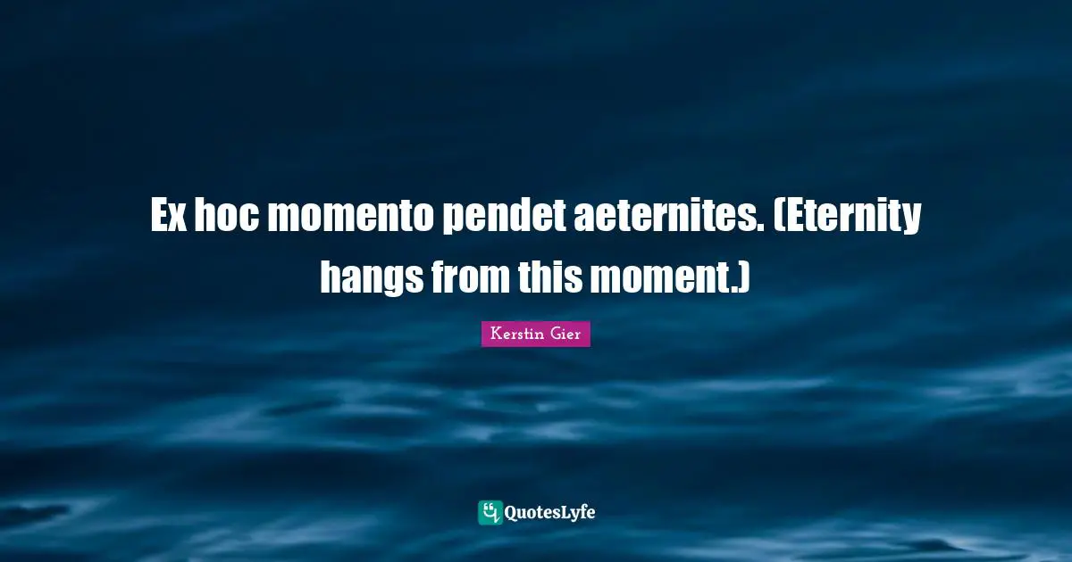 Ex hoc momento pendet aeternites. (Eternity hangs from this moment.)