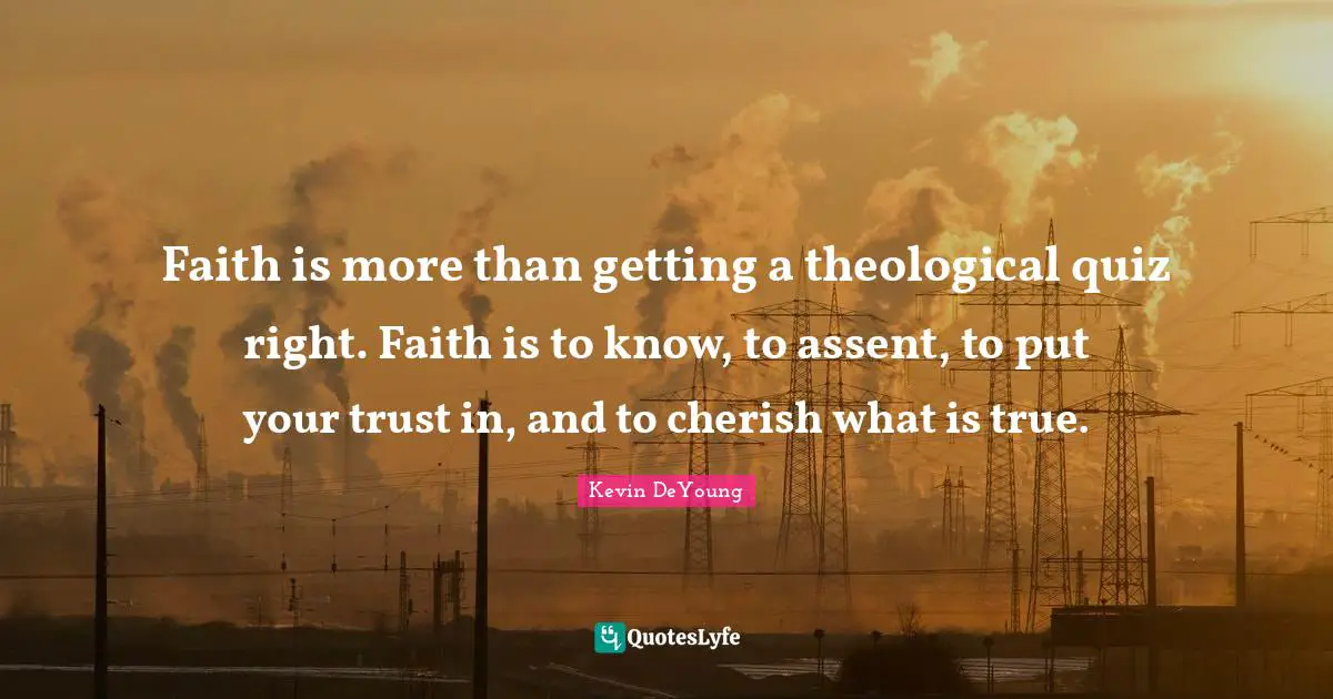 Faith is more than getting a theological quiz right. Faith is to know, to assent, to put your trust in, and to cherish what is true.