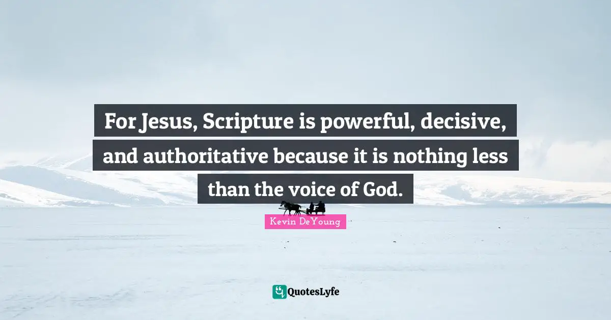 Kevin DeYoung Quotes: "For Jesus, Scripture is powerful, decisive, and authoritative because it is nothing less than the voice of God."