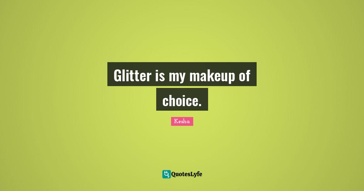 Glitter Quotes: "Glitter is my makeup of choice."