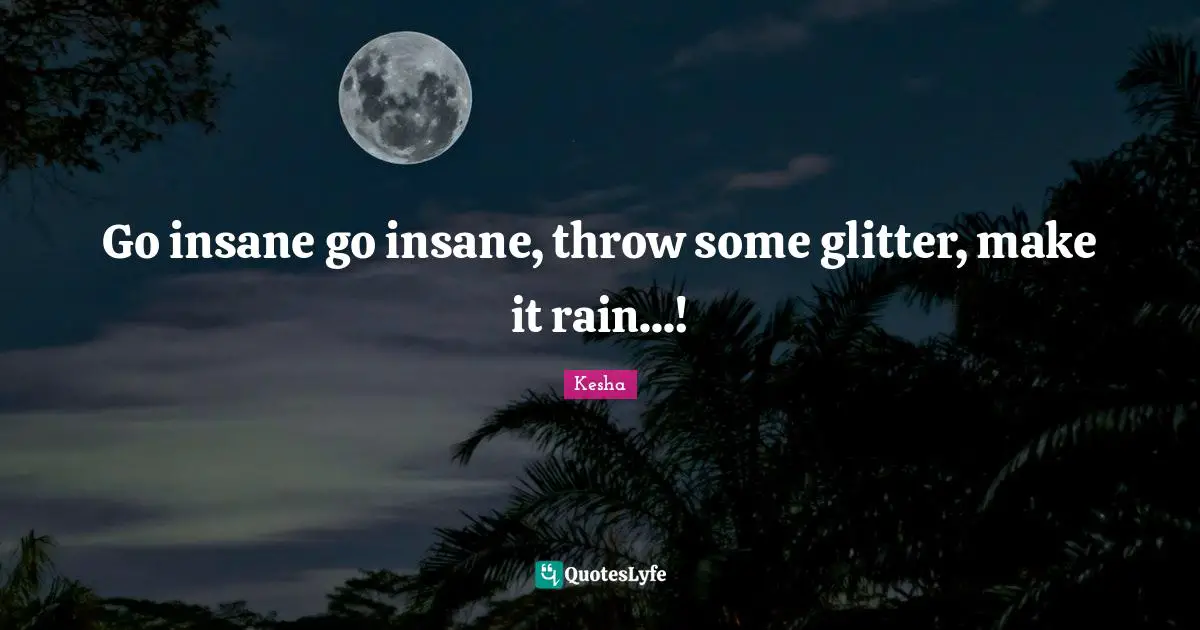 Glitter Quotes: "Go insane go insane, throw some glitter, make it rain...!"