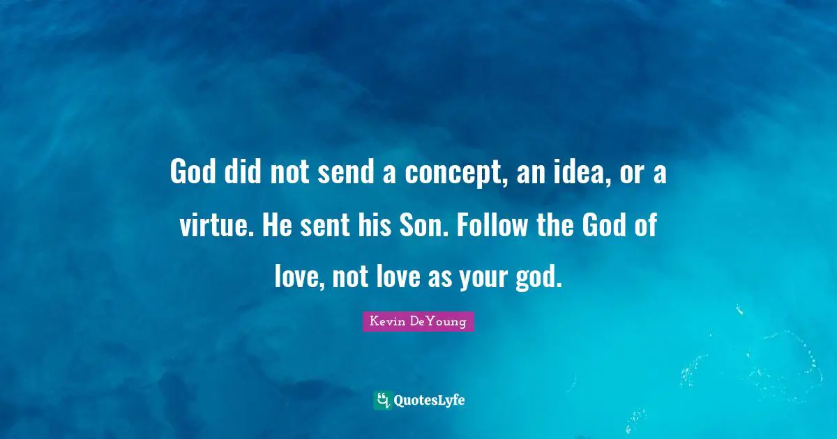 Kevin DeYoung Quotes: "God did not send a concept, an idea, or a virtue. He sent his Son. Follow the God of love, not love as your god."