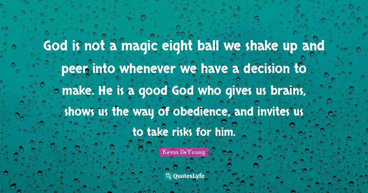 God is not a magic eight ball we shake up and peer into whenever we have a decision to make. He is a good God who gives us brains, shows us the way of obedience, and invites us to take risks for him.