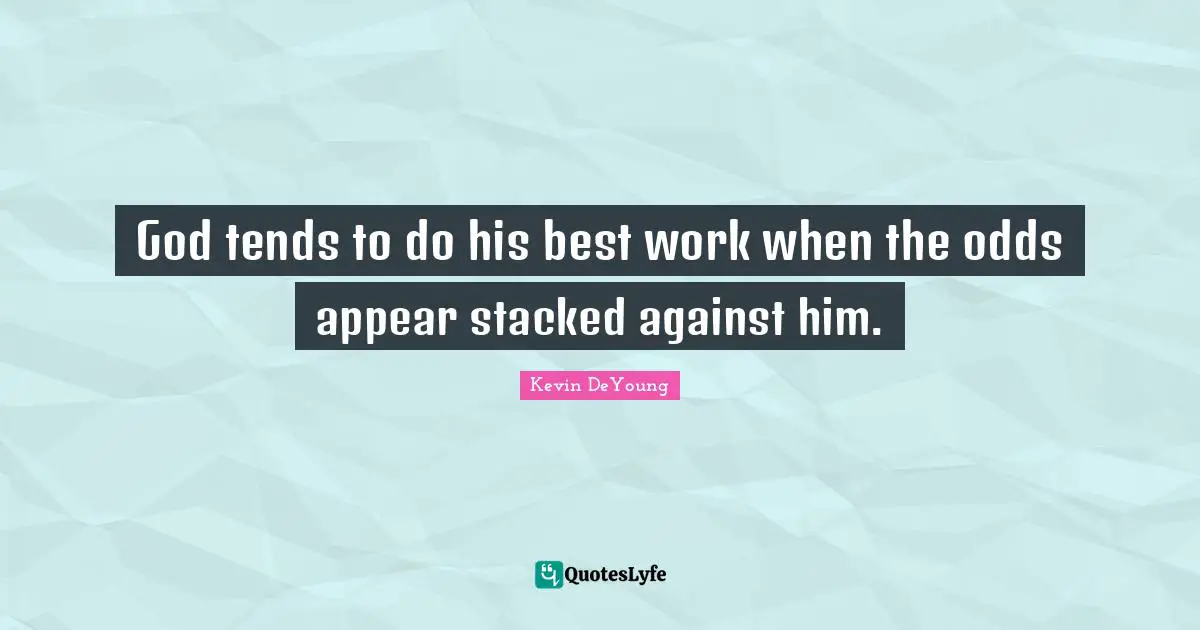 Kevin DeYoung Quotes: "God tends to do his best work when the odds appear stacked against him."