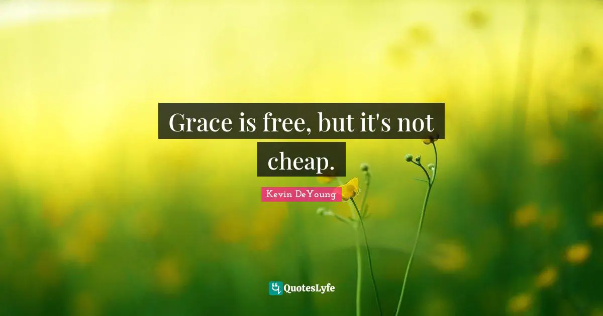Grace is free, but it's not cheap.