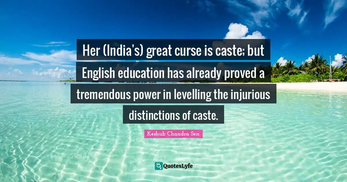 Her (India's) great curse is caste; but English education has already proved a tremendous power in levelling the injurious distinctions of caste.