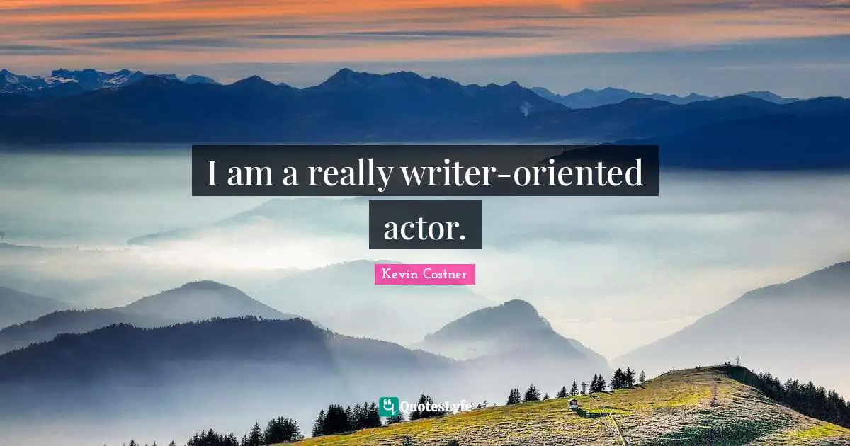 I am a really writer-oriented actor.