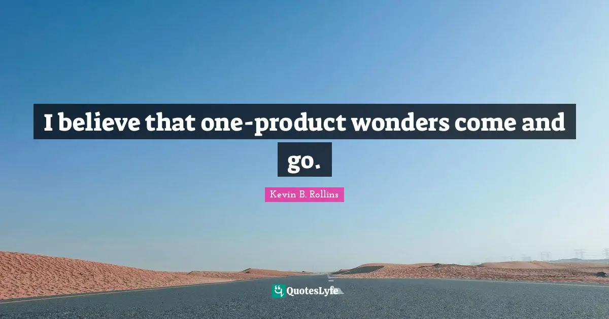 I believe that one-product wonders come and go.