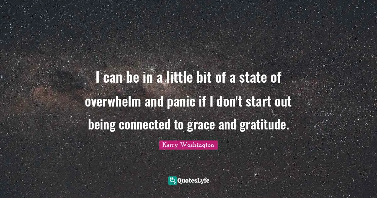I can be in a little bit of a state of overwhelm and panic if I don't start out being connected to grace and gratitude.