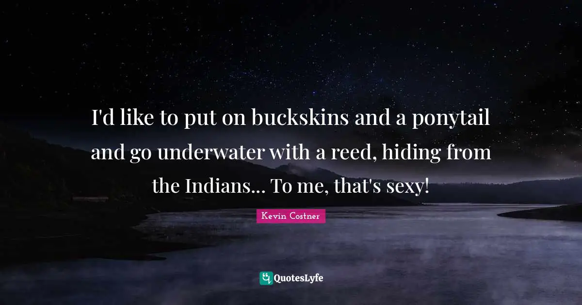 Underwater Quotes: "I'd like to put on buckskins and a ponytail and go underwater with a reed, hiding from the Indians... To me, that's sexy!"