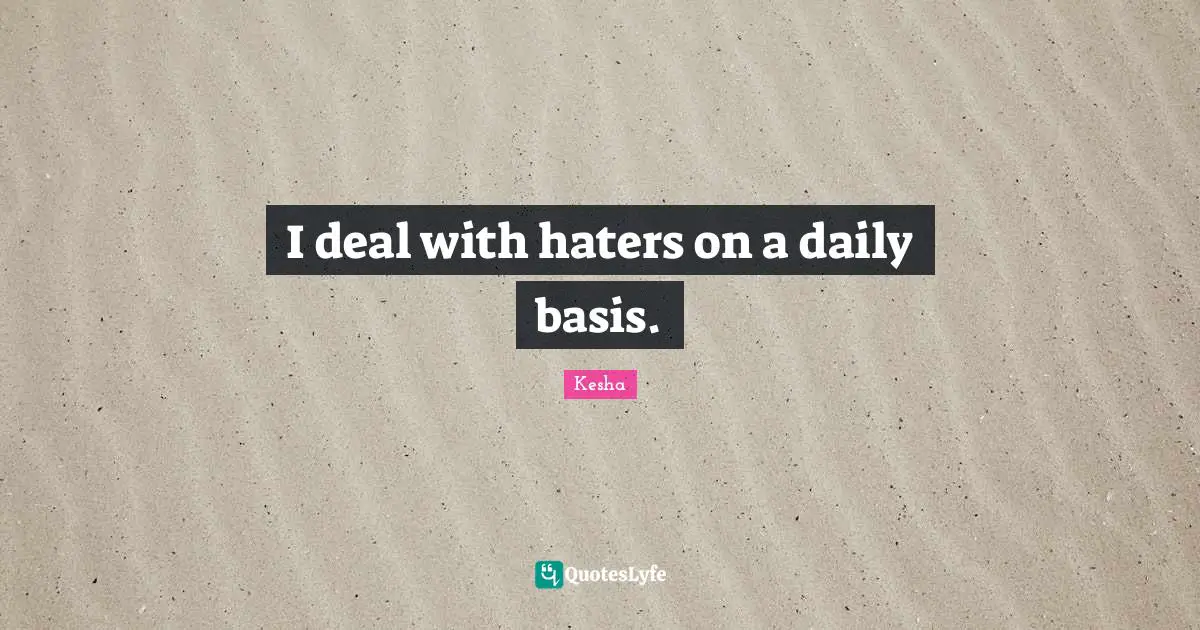 Kesha Quotes: "I deal with haters on a daily basis."