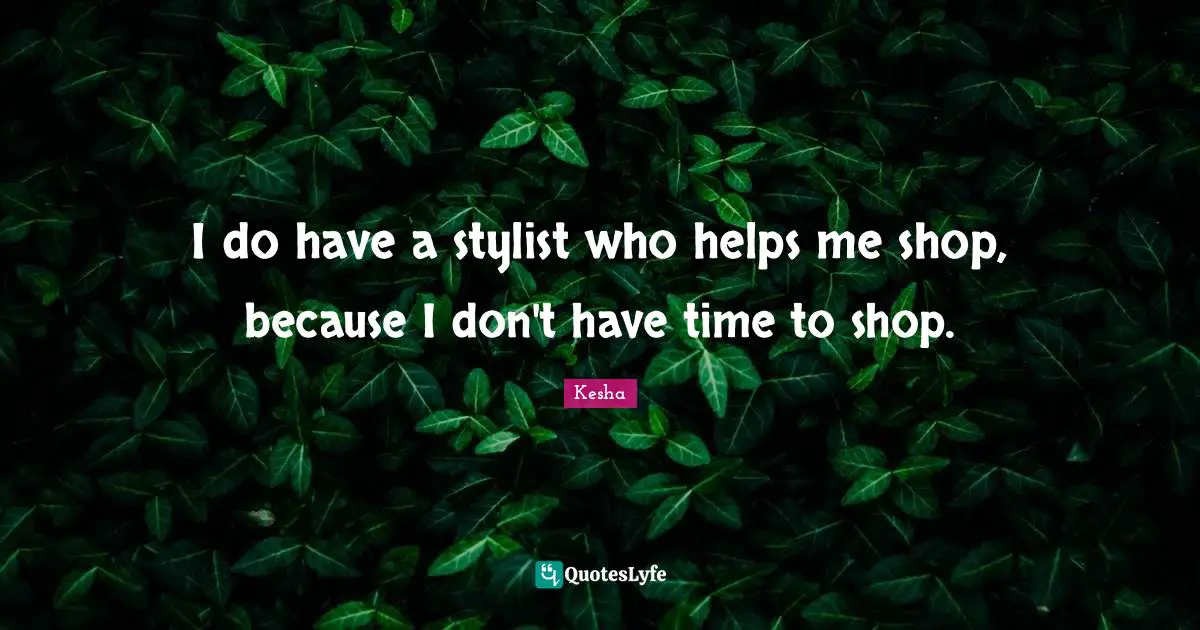 I do have a stylist who helps me shop, because I don't have time to shop.