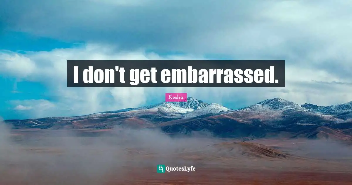 Kesha Quotes: "I don't get embarrassed."