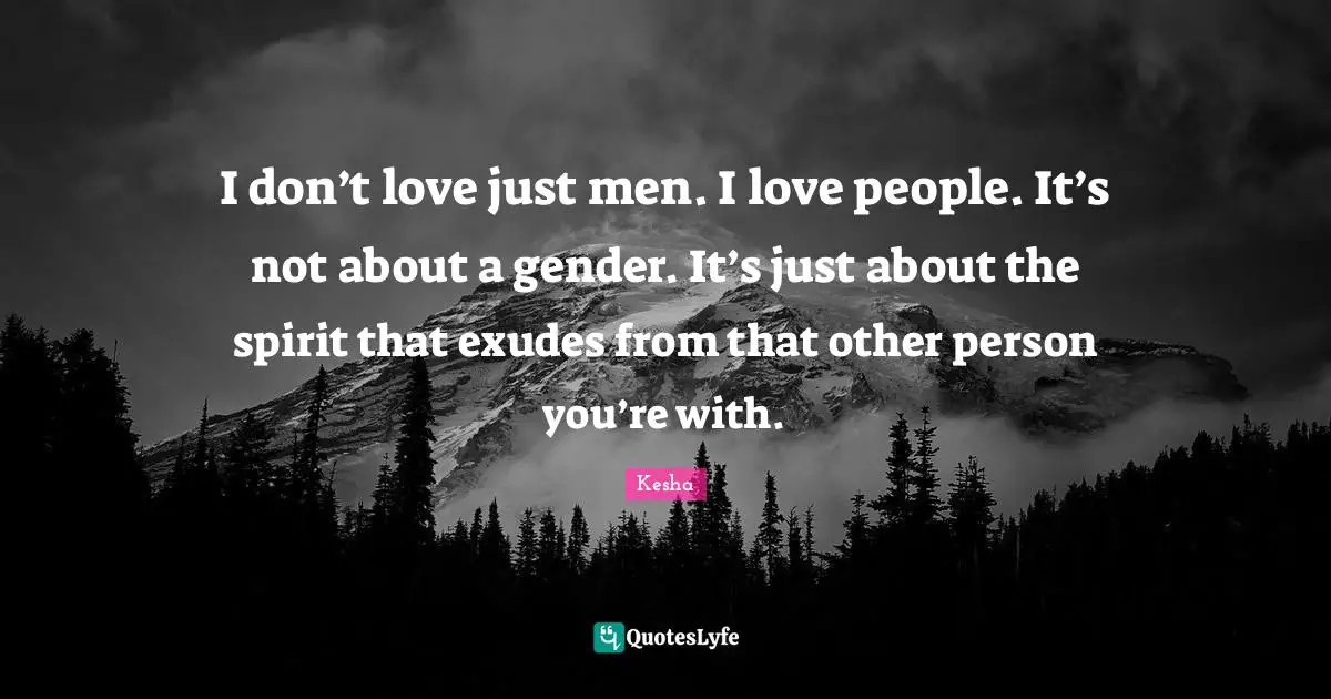 Kesha Quotes: "I don’t love just men. I love people. It’s not about a gender. It’s just about the spirit that exudes from that other person you’re with."
