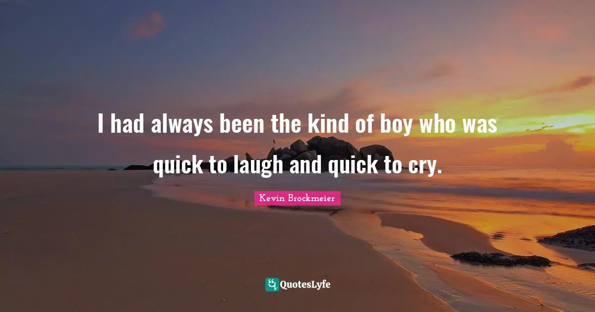 I had always been the kind of boy who was quick to laugh and quick to cry.