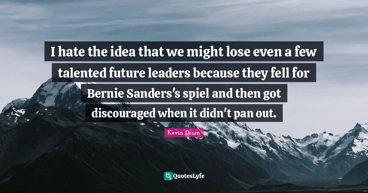 I hate the idea that we might lose even a few talented future leaders because they fell for Bernie Sanders's spiel and then got discouraged when it didn't pan out.