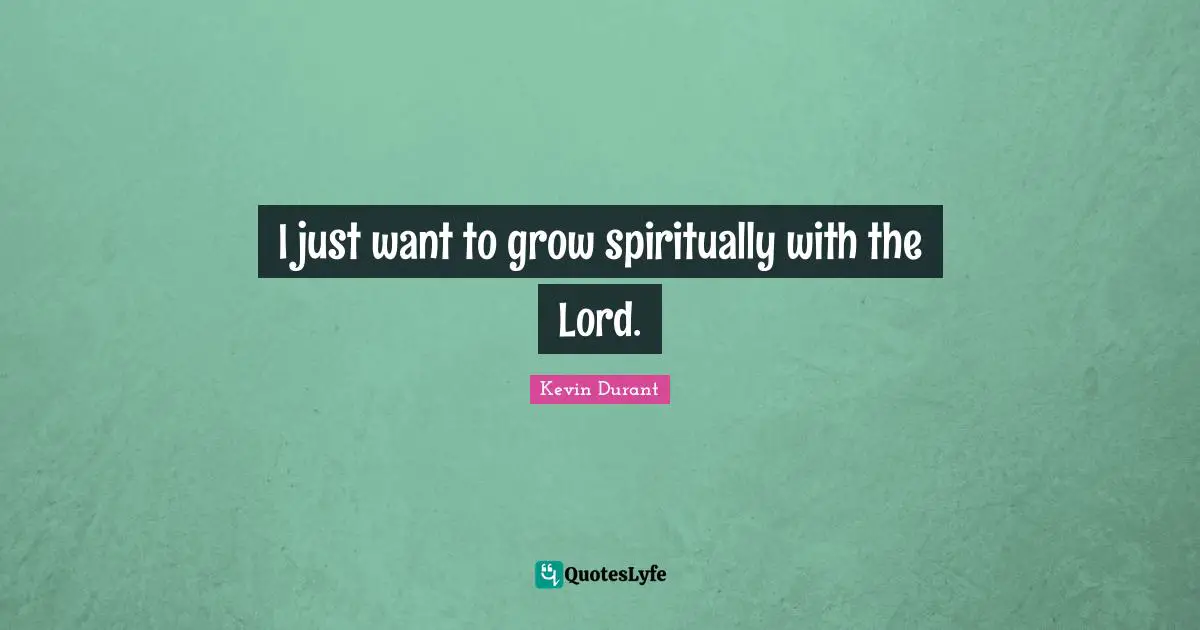 I just want to grow spiritually with the Lord.