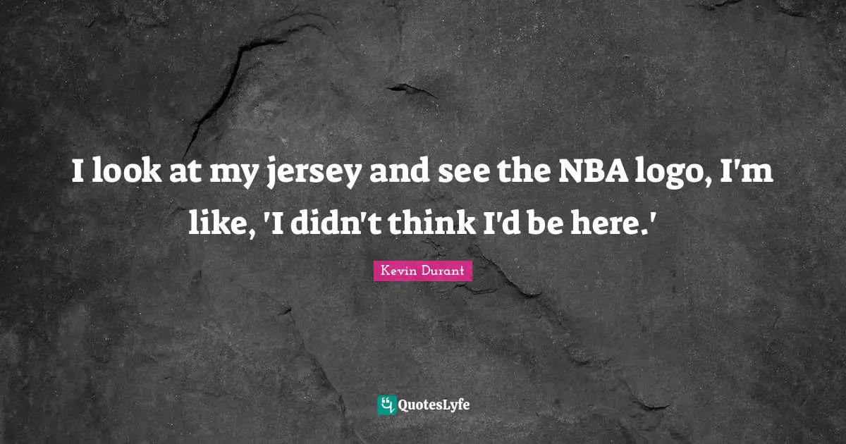I look at my jersey and see the NBA logo, I'm like, 'I didn't think I'd be here.'