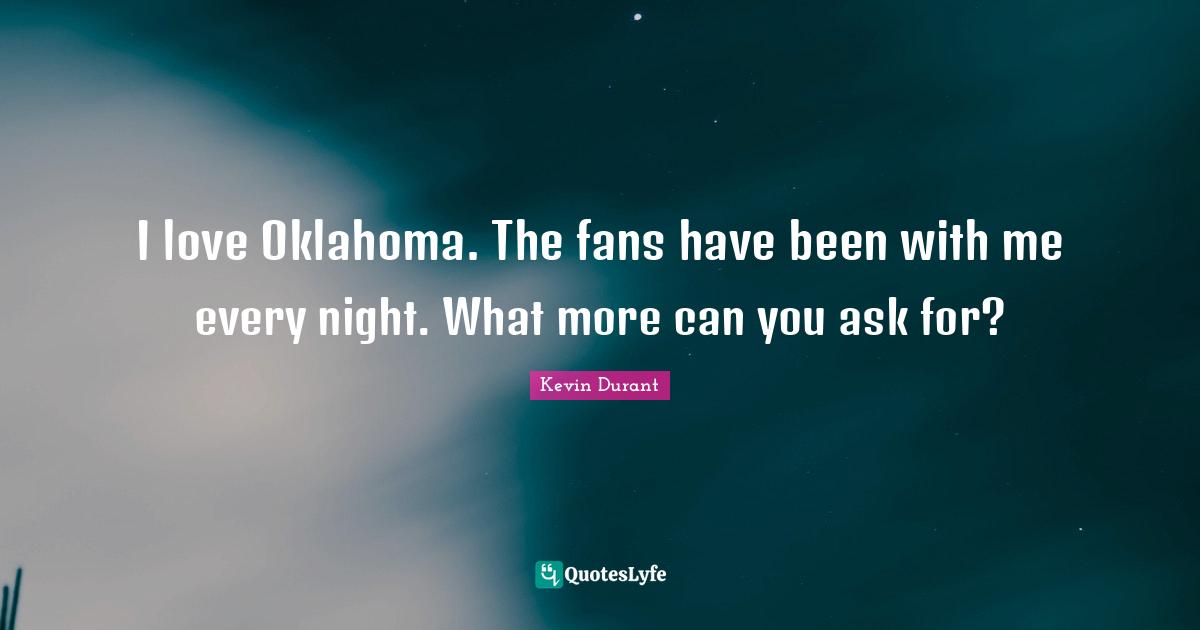 I love Oklahoma. The fans have been with me every night. What more can you ask for?