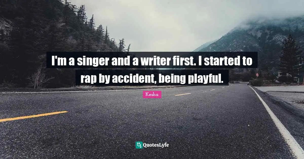 I'm a singer and a writer first. I started to rap by accident, being playful.