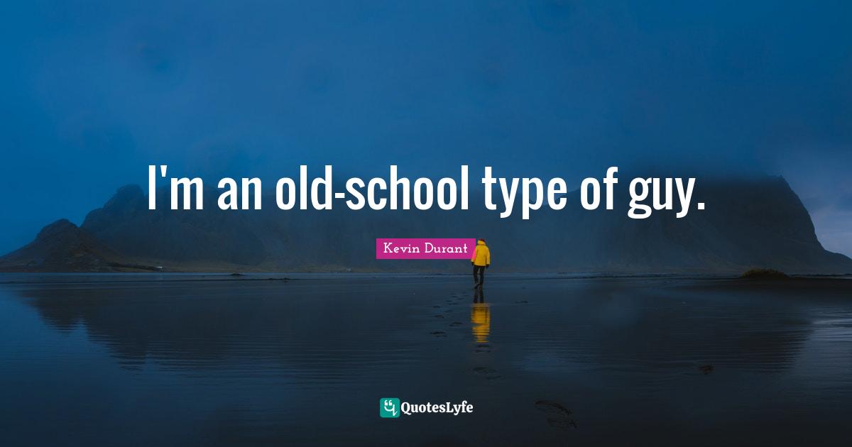 I'm an old-school type of guy.