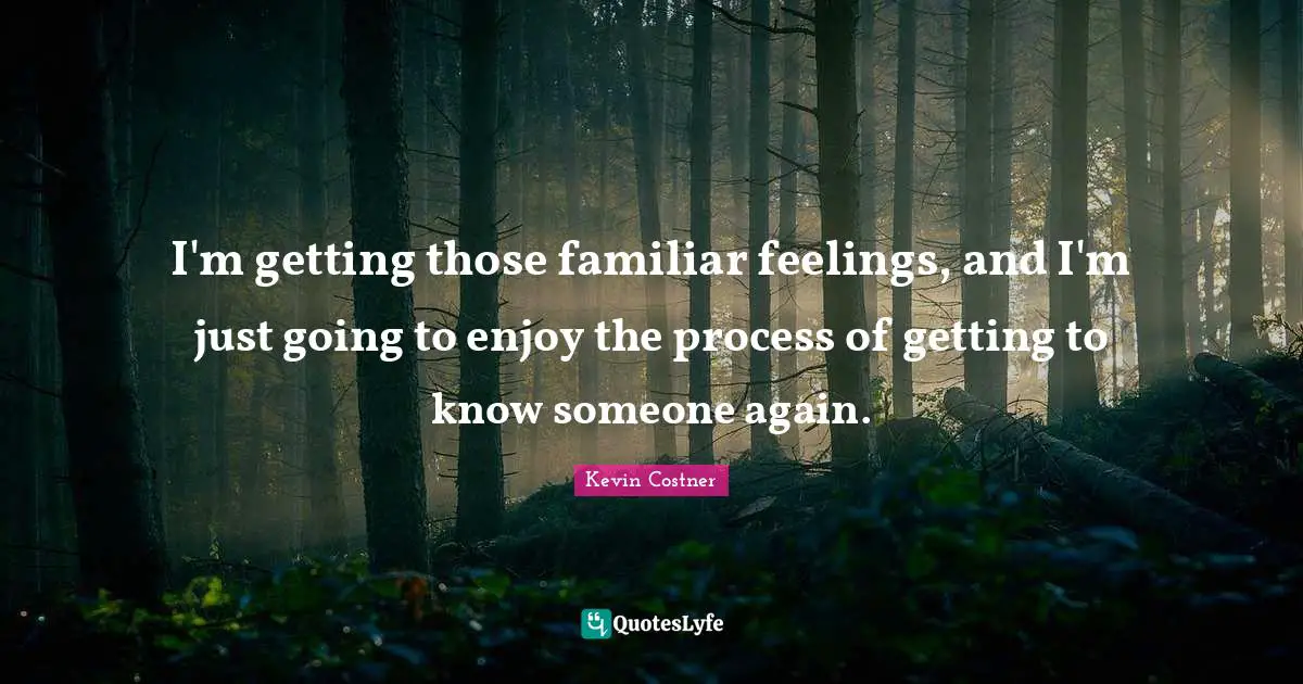 Getting To Know Someone Quotes: "I'm getting those familiar feelings, and I'm just going to enjoy the process of getting to know someone again."