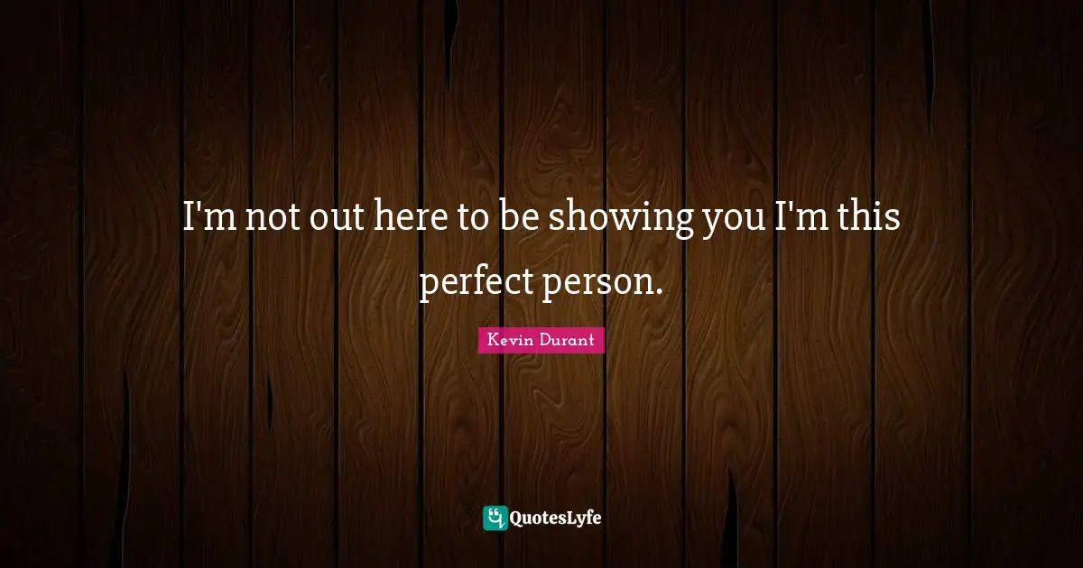 I'm not out here to be showing you I'm this perfect person.