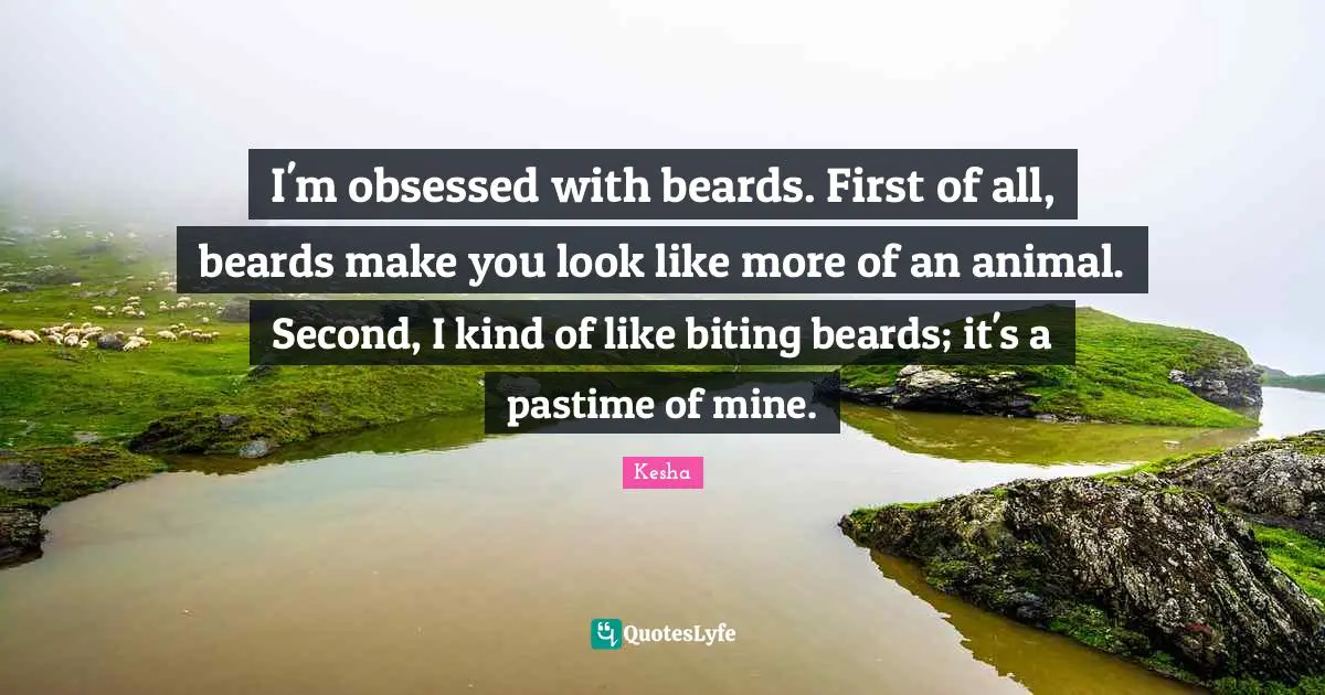Pastime Quotes: "I'm obsessed with beards. First of all, beards make you look like more of an animal. Second, I kind of like biting beards; it's a pastime of mine."