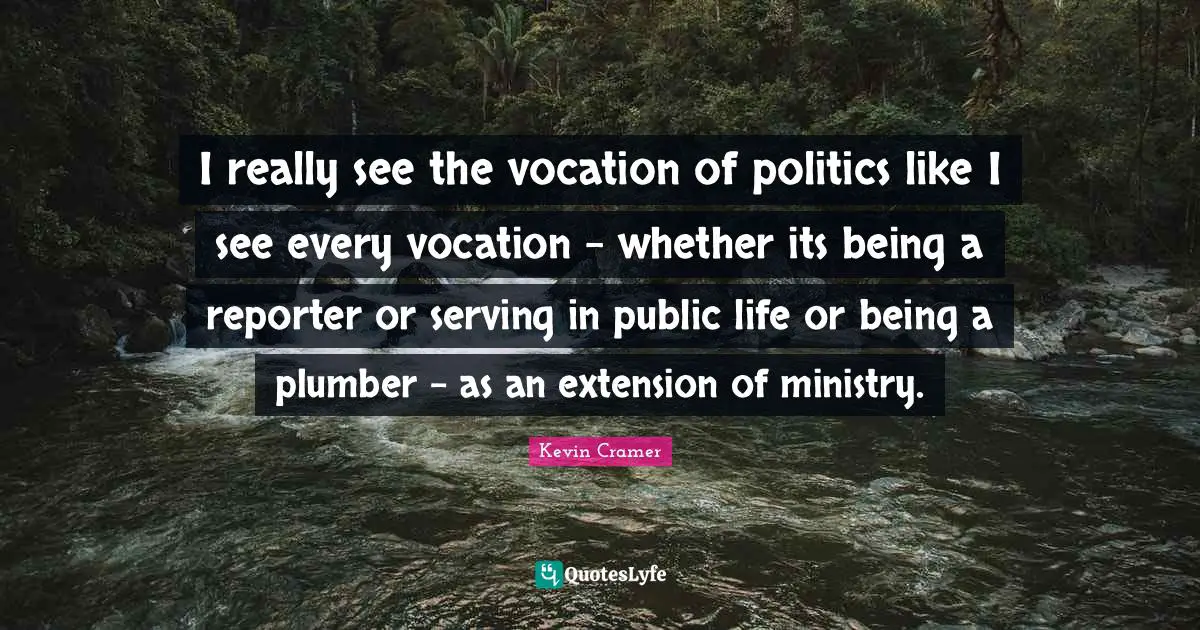 Plumber Quotes: "I really see the vocation of politics like I see every vocation - whether its being a reporter or serving in public life or being a plumber - as an extension of ministry."