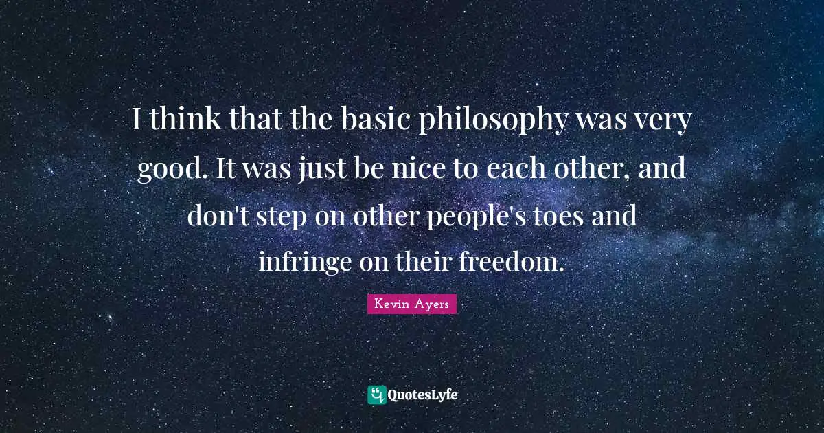 Very Good Quotes: "I think that the basic philosophy was very good. It was just be nice to each other, and don't step on other people's toes and infringe on their freedom."