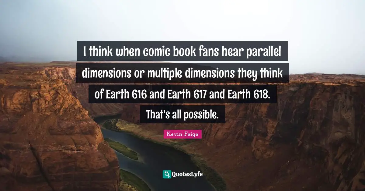 I think when comic book fans hear parallel dimensions or multiple dimensions they think of Earth 616 and Earth 617 and Earth 618. That's all possible.