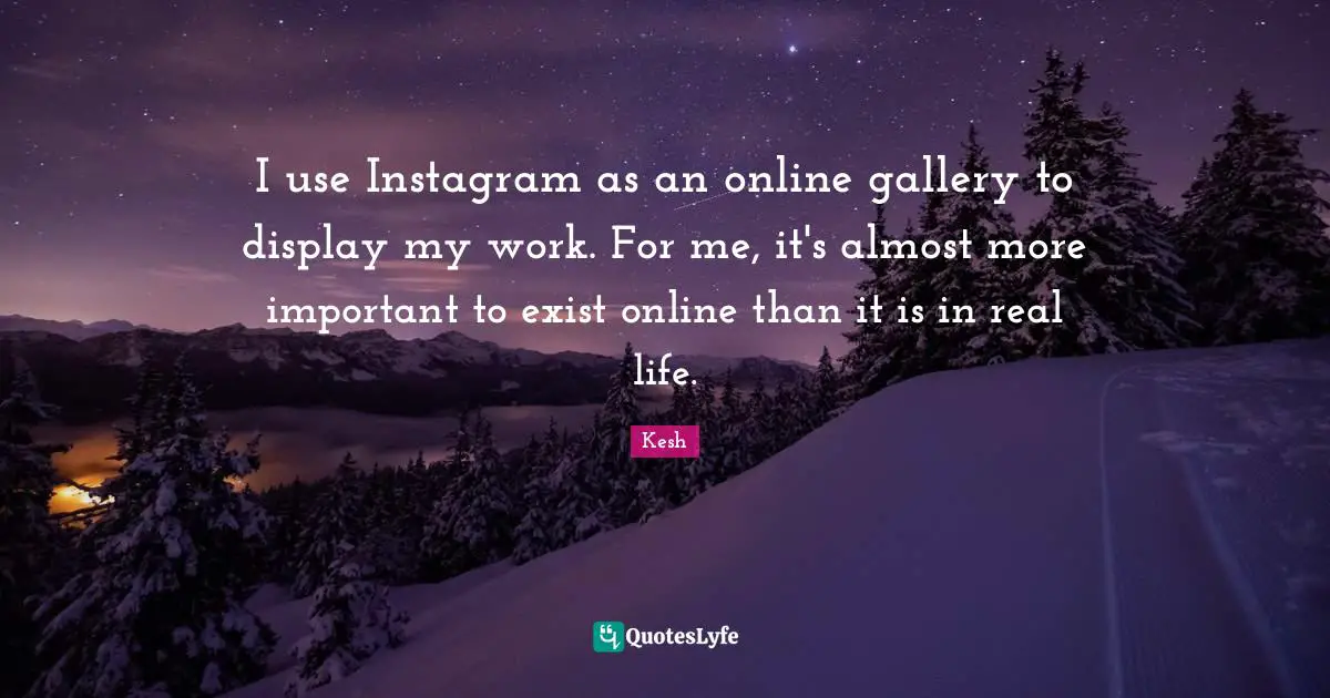 Instagram Quotes: "I use Instagram as an online gallery to display my work. For me, it's almost more important to exist online than it is in real life."