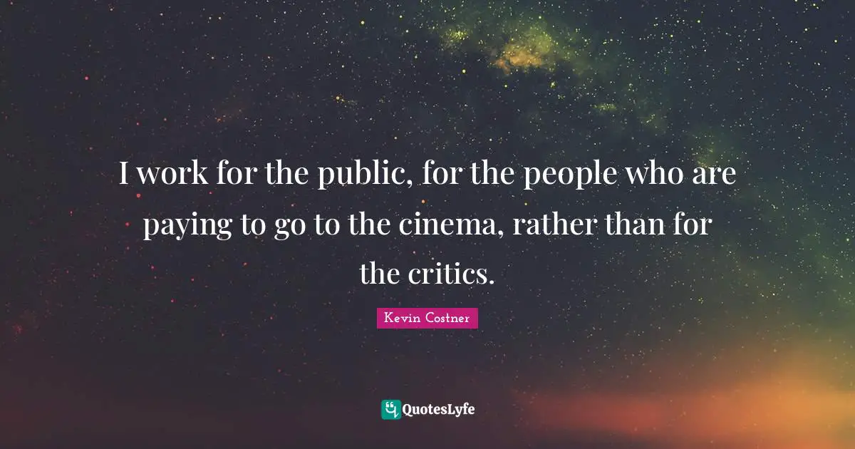 I work for the public, for the people who are paying to go to the cinema, rather than for the critics.