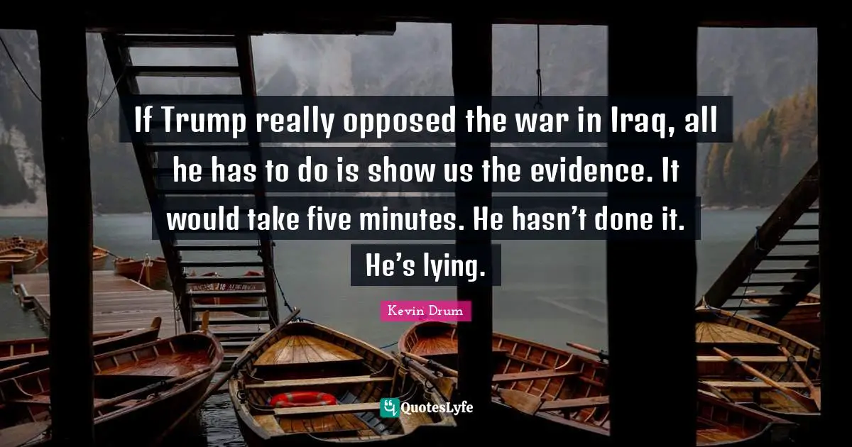 If Trump really opposed the war in Iraq, all he has to do is show us the evidence. It would take five minutes. He hasn’t done it. He’s lying.