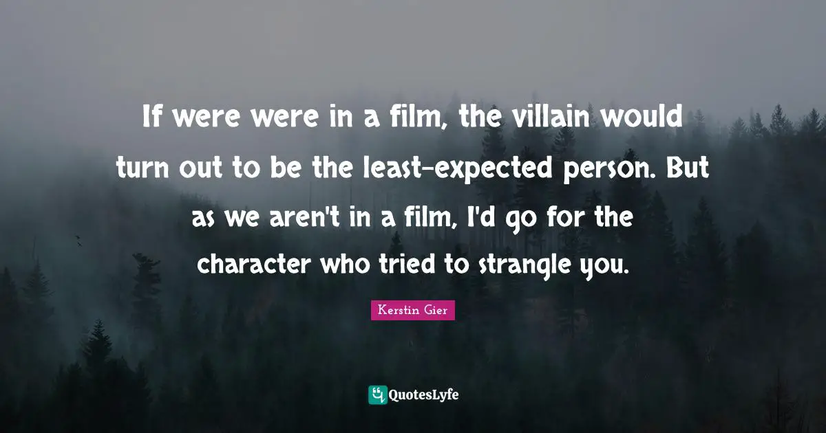 Villain Quotes: "If were were in a film, the villain would turn out to be the least-expected person. But as we aren't in a film, I'd go for the character who tried to strangle you."