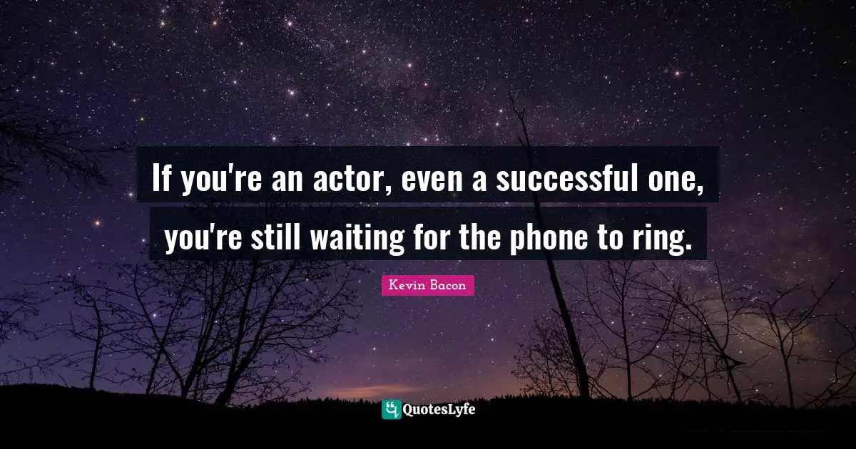 Kevin Bacon Quotes: "If you're an actor, even a successful one, you're still waiting for the phone to ring."