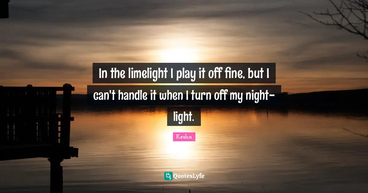 In the limelight I play it off fine, but I can't handle it when I turn off my night-light.